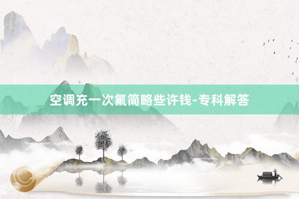 空调充一次氟简略些许钱-专科解答