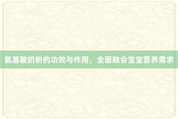 氨基酸奶粉的功效与作用，全面融会宝宝营养需求