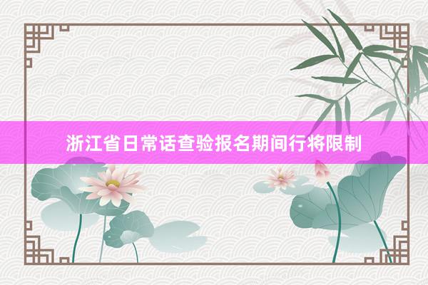 浙江省日常话查验报名期间行将限制